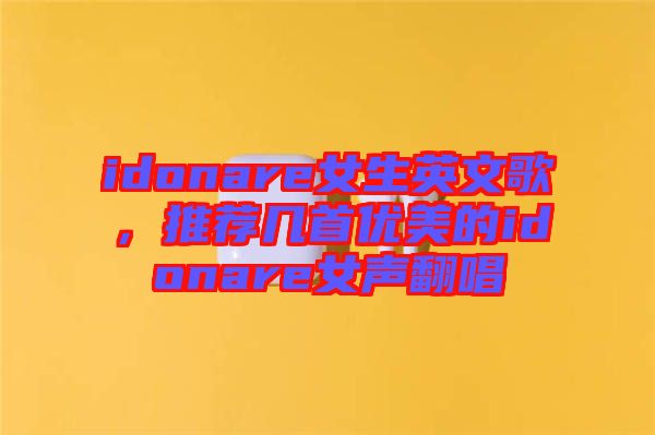idonare女生英文歌，推薦幾首優(yōu)美的idonare女聲翻唱