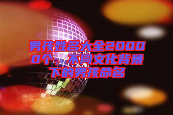 男孩姓名大全20000個，不同文化背景下的男孩命名