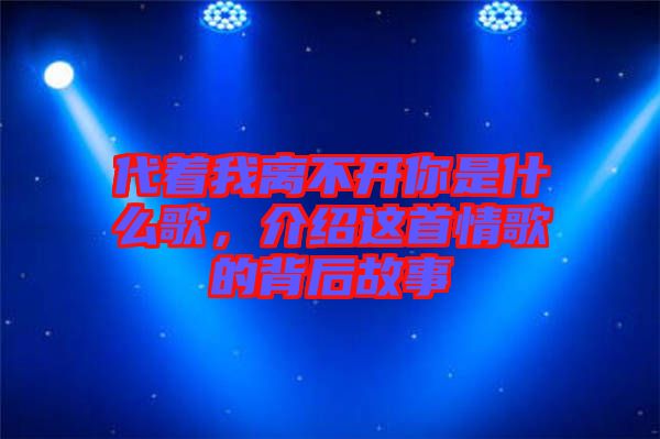 代著我離不開(kāi)你是什么歌，介紹這首情歌的背后故事