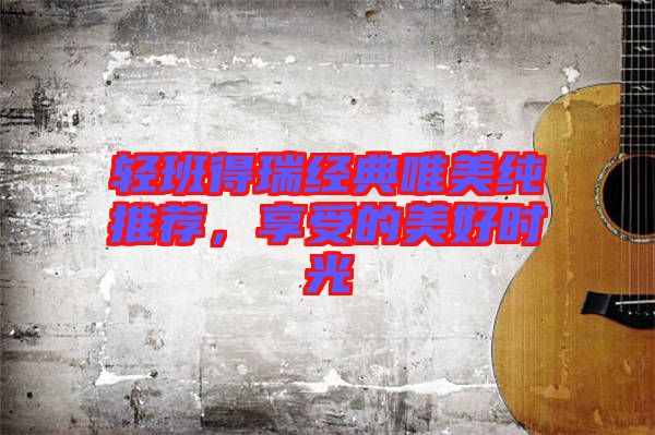輕班得瑞經(jīng)典唯美純推薦，享受的美好時(shí)光
