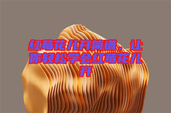 紅莓花兒開簡譜，讓你輕松學會紅莓花兒開