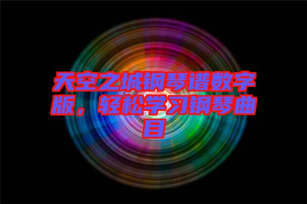 天空之城鋼琴譜數(shù)字版，輕松學(xué)習(xí)鋼琴曲目