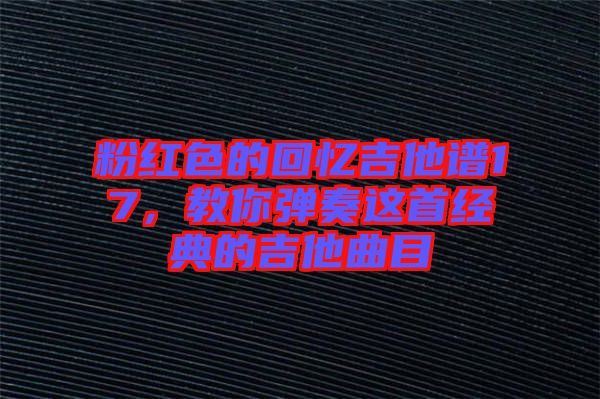 粉紅色的回憶吉他譜17，教你彈奏這首經(jīng)典的吉他曲目