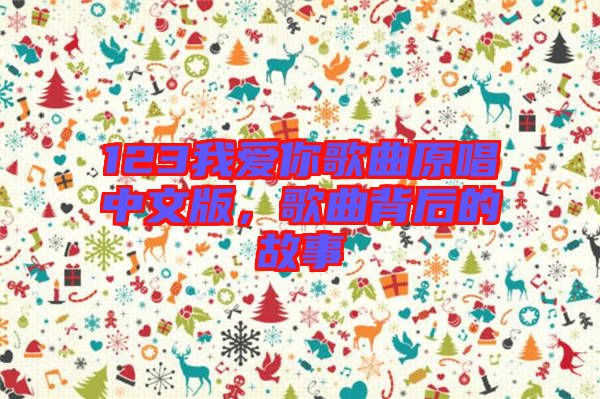 123我愛你歌曲原唱中文版，歌曲背后的故事