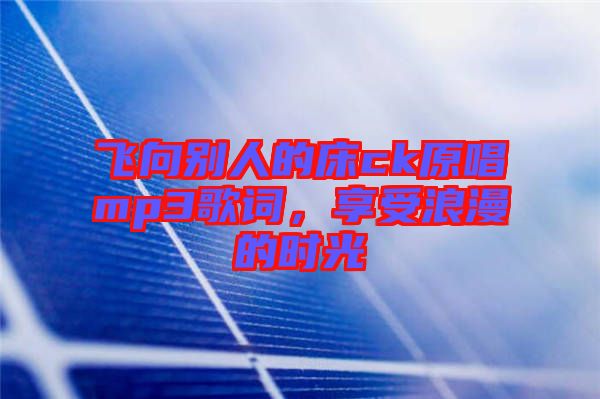 飛向別人的床ck原唱mp3歌詞，享受浪漫的時(shí)光