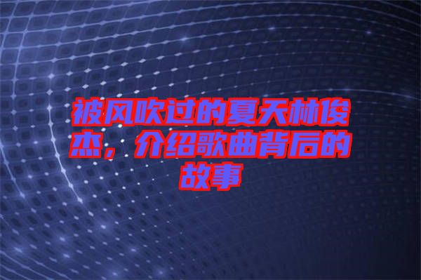 被風吹過的夏天林俊杰，介紹歌曲背后的故事
