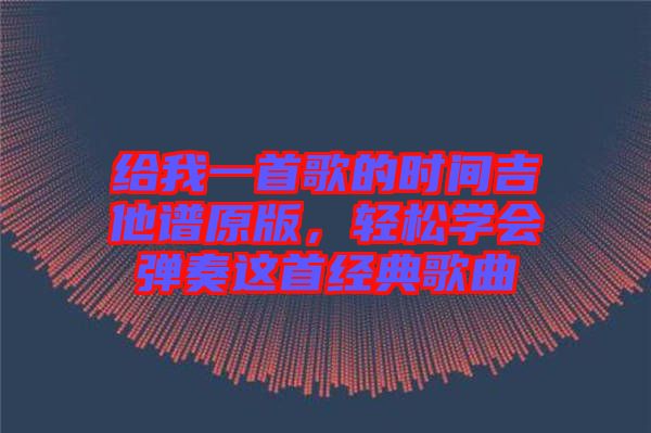 給我一首歌的時(shí)間吉他譜原版，輕松學(xué)會(huì)彈奏這首經(jīng)典歌曲