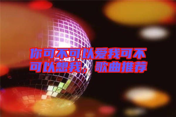 你可不可以愛(ài)我可不可以想我，歌曲推薦