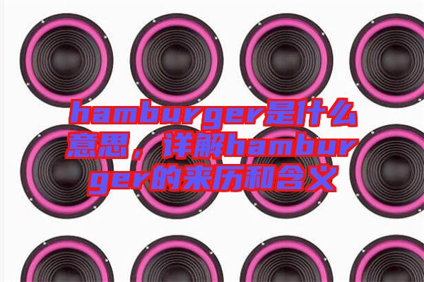 hamburger是什么意思，詳解hamburger的來歷和含義