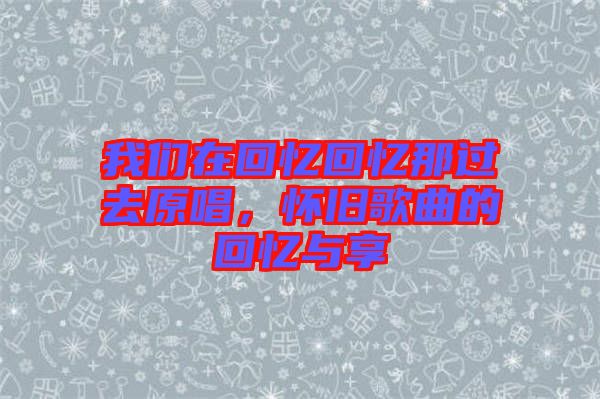 我們在回憶回憶那過去原唱，懷舊歌曲的回憶與享