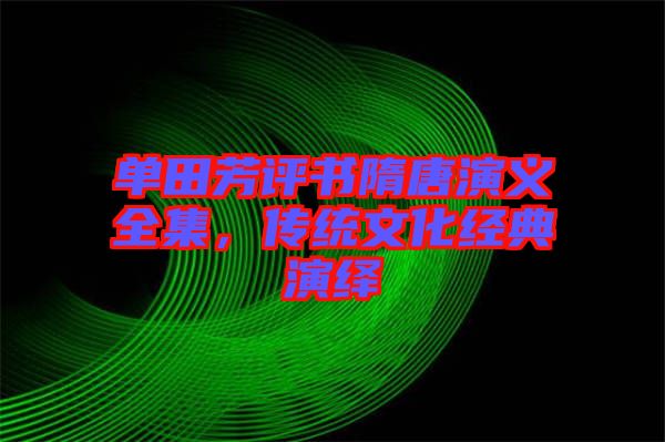 單田芳評(píng)書(shū)隋唐演義全集，傳統(tǒng)文化經(jīng)典演繹