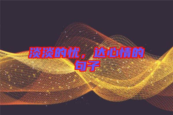 淡淡的憂，達(dá)心情的句子