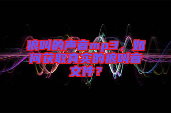 狼叫的聲音mp3，如何獲取真實的狼叫音文件？