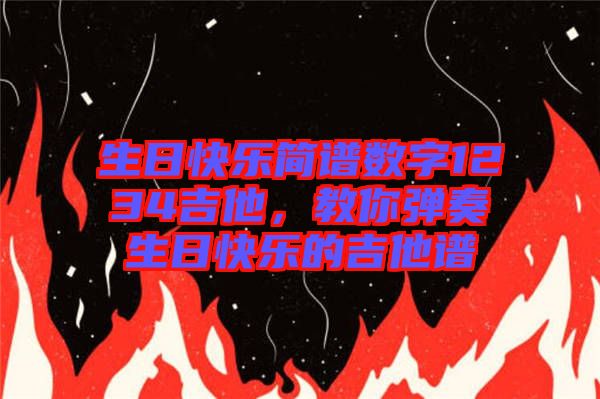 生日快樂簡譜數(shù)字1234吉他，教你彈奏生日快樂的吉他譜