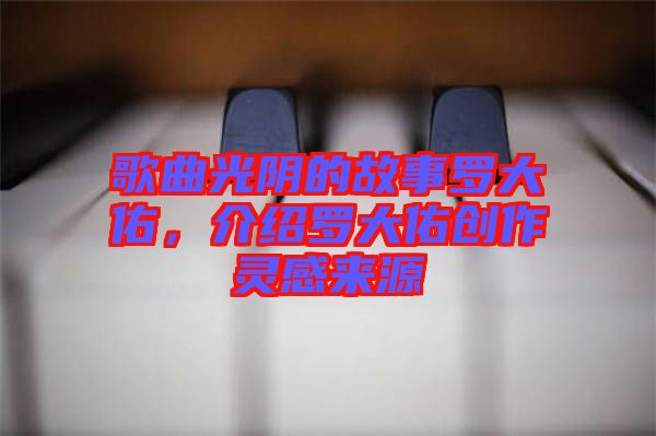 歌曲光陰的故事羅大佑，介紹羅大佑創(chuàng)作靈感來源