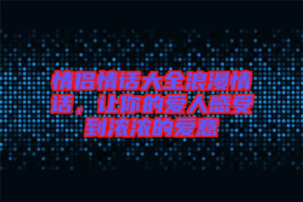 情侶情話大全浪漫情話，讓你的愛人感受到濃濃的愛意