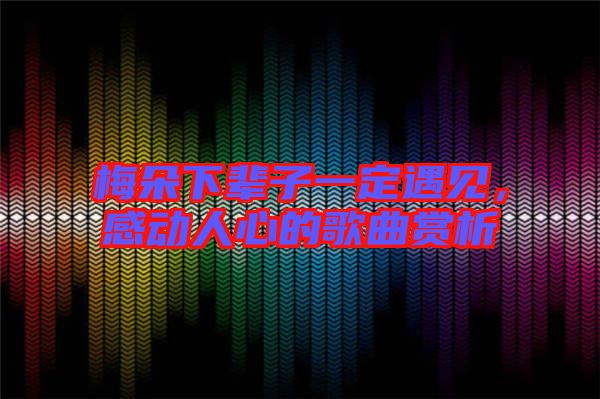 梅朵下輩子一定遇見，感動人心的歌曲賞析