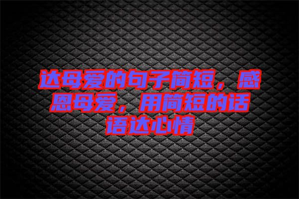 達母愛的句子簡短，感恩母愛，用簡短的話語達心情