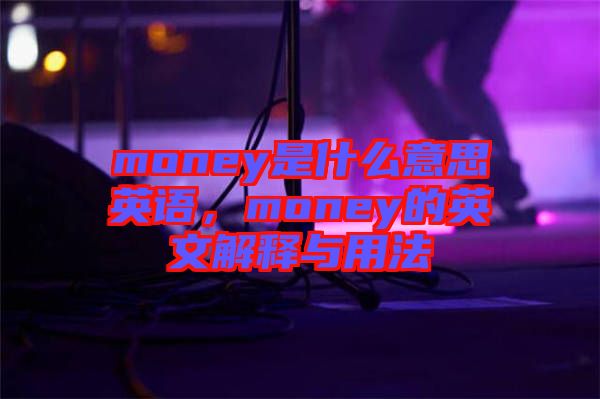 money是什么意思英語，money的英文解釋與用法