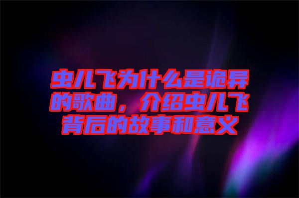 蟲(chóng)兒飛為什么是詭異的歌曲，介紹蟲(chóng)兒飛背后的故事和意義