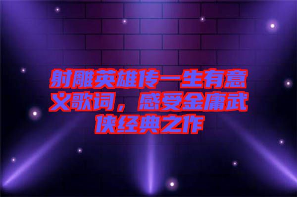 射雕英雄傳一生有意義歌詞，感受金庸武俠經(jīng)典之作