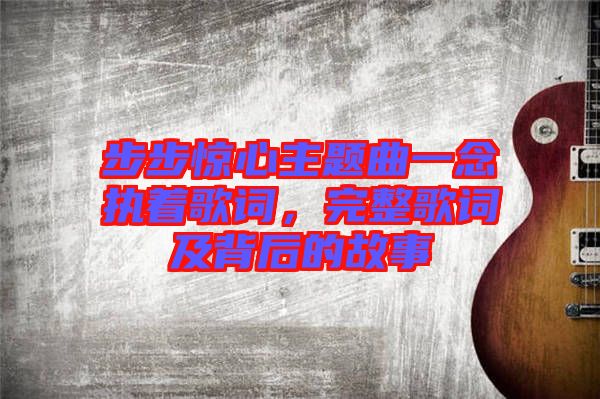 步步驚心主題曲一念執(zhí)著歌詞，完整歌詞及背后的故事