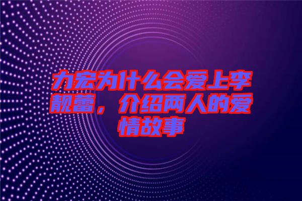 力宏為什么會愛上李靚蕾，介紹兩人的愛情故事