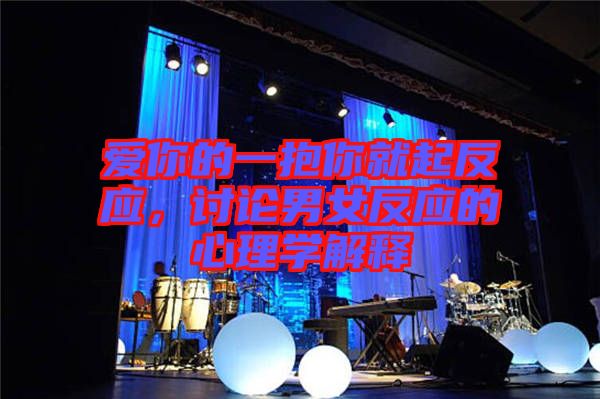 愛你的一抱你就起反應(yīng)，討論男女反應(yīng)的心理學(xué)解釋