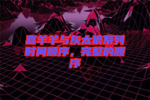 喜羊羊與灰太狼系列時(shí)間順序，完整的順序