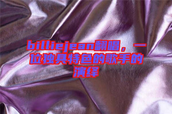 billiejean翻唱，一位獨(dú)具特色的歌手的演繹