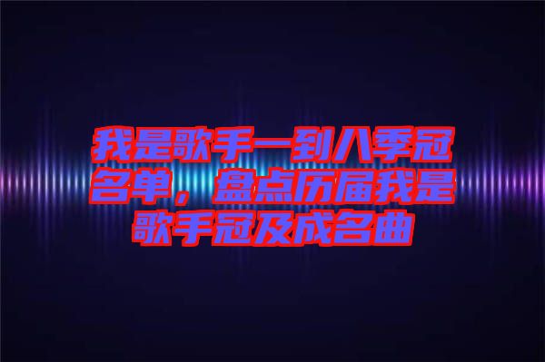 我是歌手一到八季冠名單，盤點歷屆我是歌手冠及成名曲