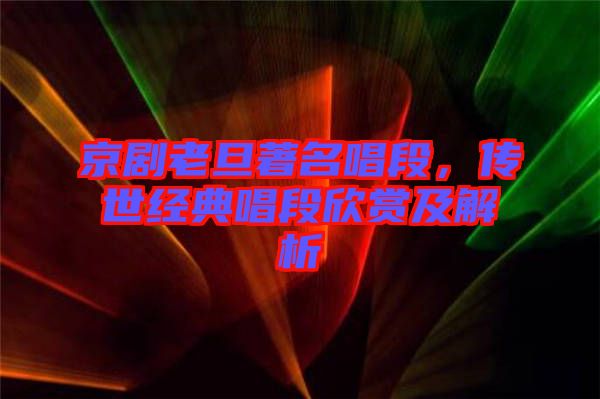 京劇老旦著名唱段，傳世經(jīng)典唱段欣賞及解析