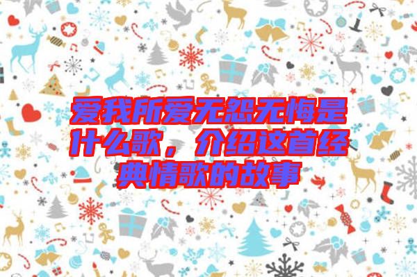 愛我所愛無(wú)怨無(wú)悔是什么歌，介紹這首經(jīng)典情歌的故事