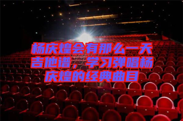 楊慶煌會(huì)有那么一天吉他譜，學(xué)習(xí)彈唱楊慶煌的經(jīng)典曲目