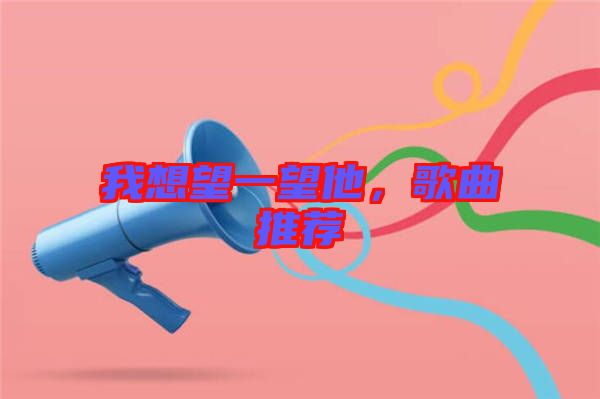 我想望一望他，歌曲推薦