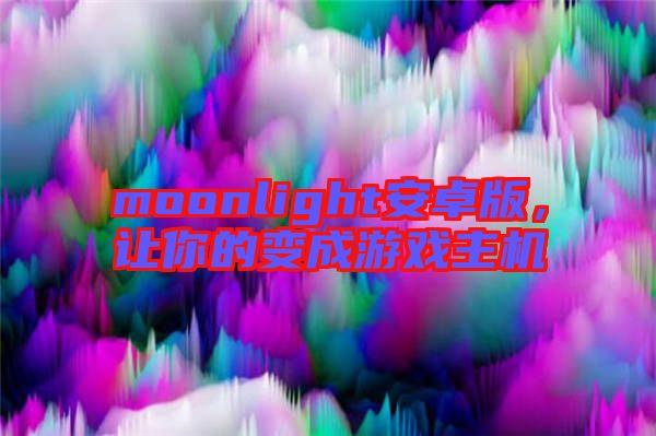 moonlight安卓版，讓你的變成游戲主機