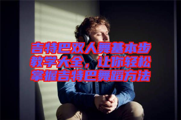 吉特巴雙人舞基本步教學(xué)大全，讓你輕松掌握吉特巴舞蹈方法