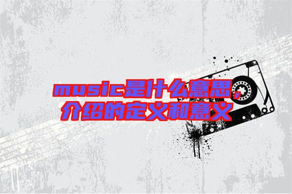 music是什么意思，介紹的定義和意義