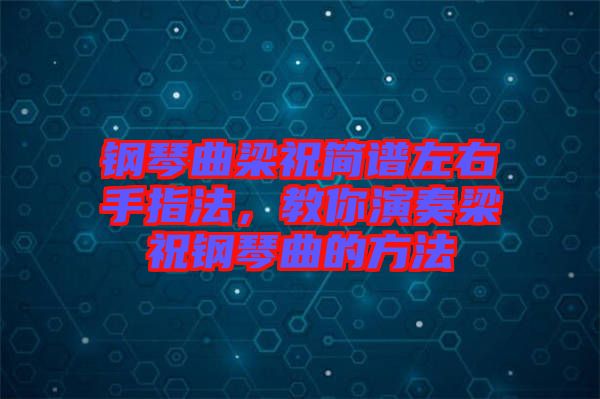 鋼琴曲梁祝簡(jiǎn)譜左右手指法，教你演奏梁祝鋼琴曲的方法