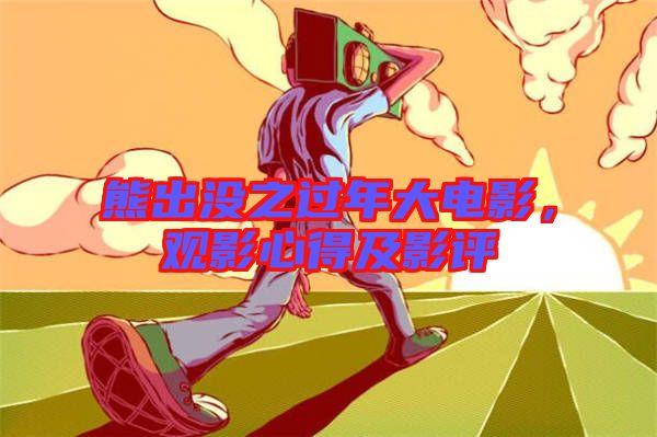 熊出沒之過年大電影，觀影心得及影評