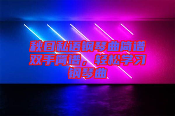 秋日私語鋼琴曲簡譜雙手簡譜，輕松學(xué)習(xí)鋼琴曲
