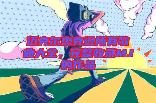 邁克爾杰克遜所有歌曲大全，完整收錄MJ的作品