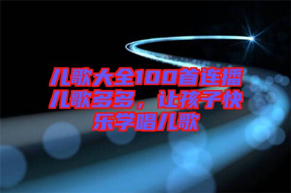 兒歌大全100首連播兒歌多多，讓孩子快樂學唱兒歌