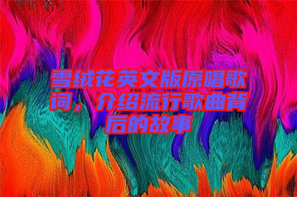 雪絨花英文版原唱歌詞，介紹流行歌曲背后的故事