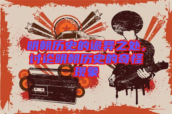 明朝歷史的詭異之處，討論明朝歷史的奇怪現(xiàn)象