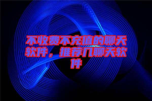 不收費不充值的聊天軟件，推薦幾聊天軟件