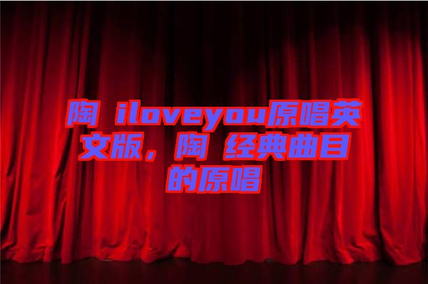 陶喆iloveyou原唱英文版，陶喆經(jīng)典曲目的原唱