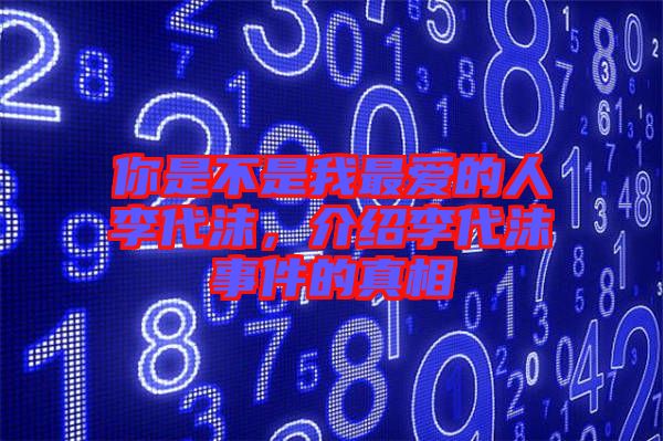 你是不是我最愛的人李代沫，介紹李代沫事件的真相