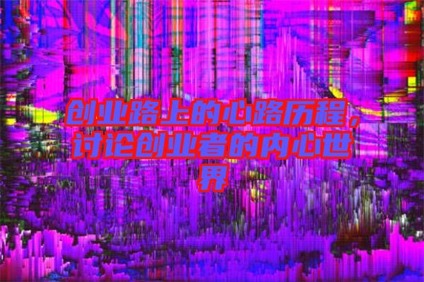 創(chuàng)業(yè)路上的心路歷程，討論創(chuàng)業(yè)者的內(nèi)心世界