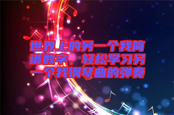 世界上的另一個(gè)我簡(jiǎn)譜數(shù)字，輕松學(xué)習(xí)另一個(gè)我鋼琴曲的彈奏